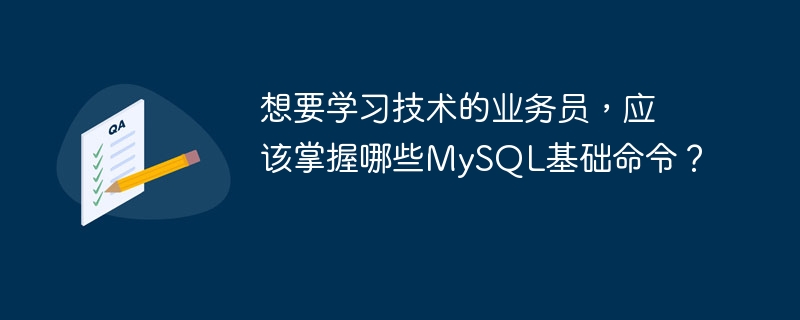 想要学习技术的业务员,应该掌握哪些MySQL基础命令?