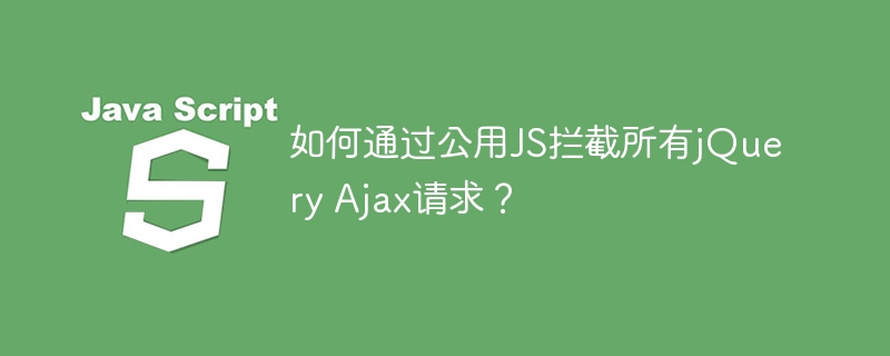 如何通过公用JS拦截所有jQuery Ajax请求?