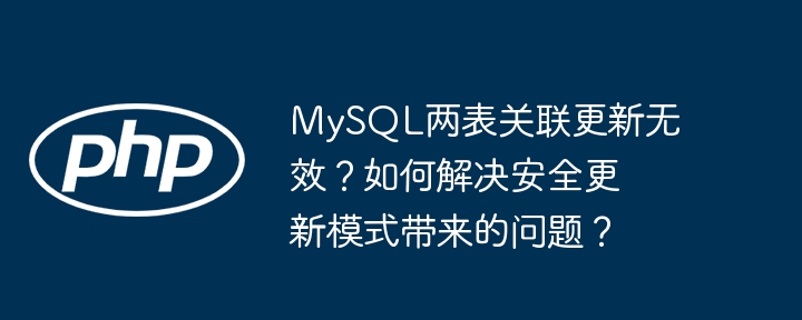 MySQL两表关联更新无效？如何解决安全更新模式带来的问题？