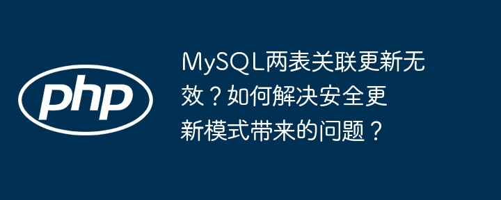 MySQL两表关联更新无效？如何解决安全更新模式带来的问题？