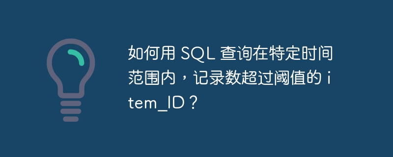 如何用 SQL 查询在特定时间范围内,记录数超过阈值的 item_ID?