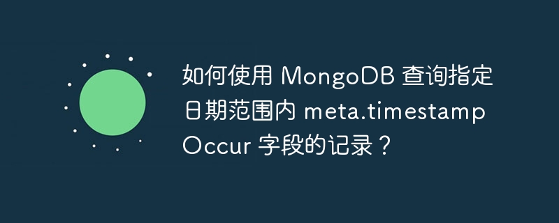 如何使用 MongoDB 查询指定日期范围内 meta.timestampOccur 字段的记录?