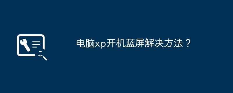 电脑xp开机蓝屏解决方法?