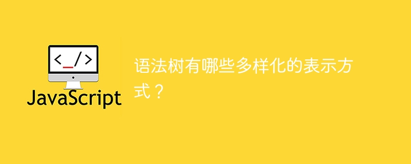语法树有哪些多样化的表示方式？