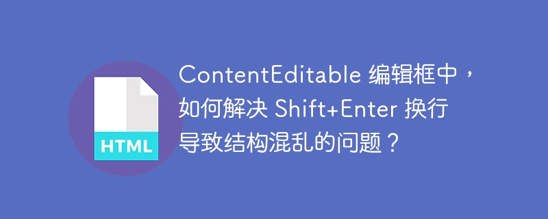 ContentEditable 编辑框中,如何解决 Shift+Enter 换行导致结构混乱的问题?