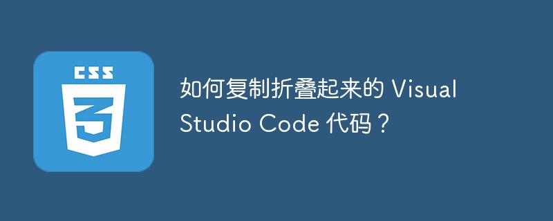 如何复制折叠起来的 Visual Studio Code 代码?