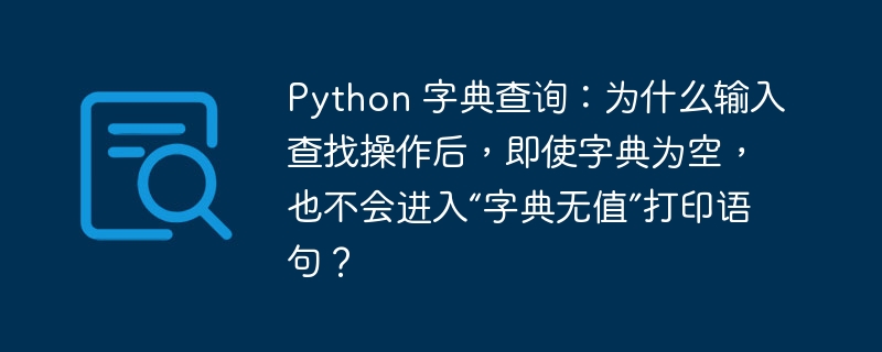 Python 字典查询：为什么输入查找操作后，即使字典为空，也不会进入“字典无值”打印语句？