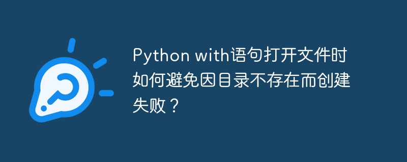 Python with语句打开文件时如何避免因目录不存在而创建失败?
