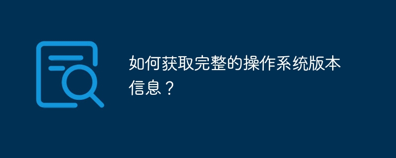 如何获取完整的操作系统版本信息?