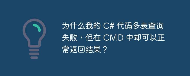 为什么我的 C# 代码多表查询失败,但在 CMD 中却可以正常返回结果?