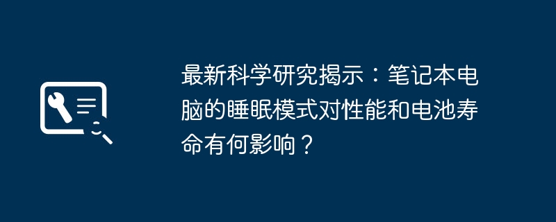 最新科学研究揭示:笔记本电脑的睡眠模式对性能和电池寿命有何影响?