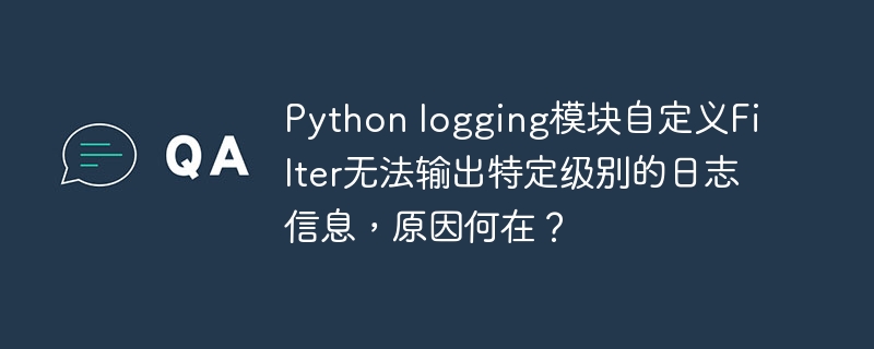 Python logging模块自定义Filter无法输出特定级别的日志信息,原因何在?