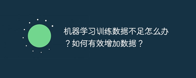 机器学习训练数据不足怎么办?如何有效增加数据?