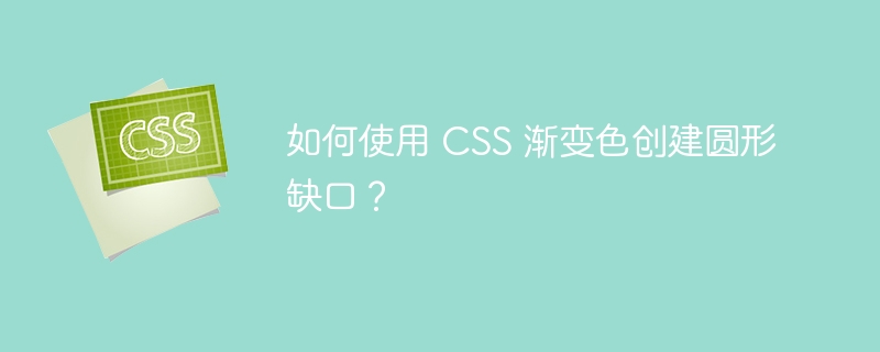 如何使用 CSS 渐变色创建圆形缺口?