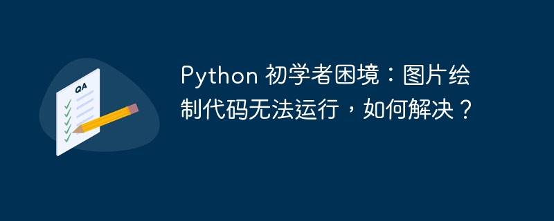 Python 初学者困境:图片绘制代码无法运行,如何解决?