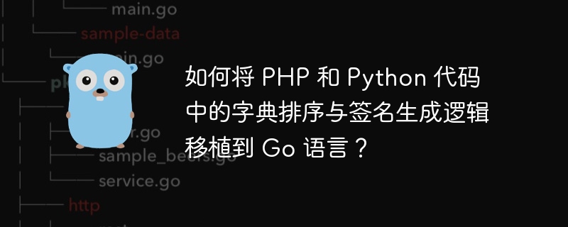 如何将 PHP 和 Python 代码中的字典排序与签名生成逻辑移植到 Go 语言?