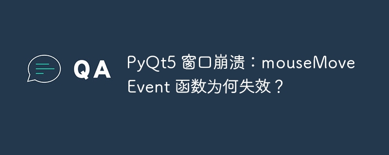 PyQt5 窗口崩溃:mouseMoveEvent 函数为何失效?