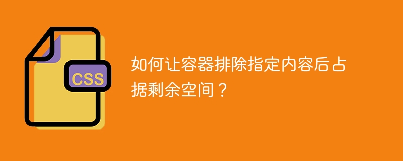 如何让容器排除指定内容后占据剩余空间?