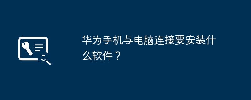 华为手机与电脑连接要安装什么软件?