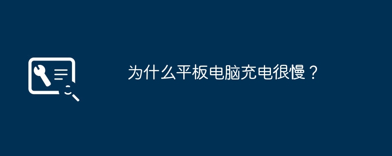 为什么平板电脑充电很慢?