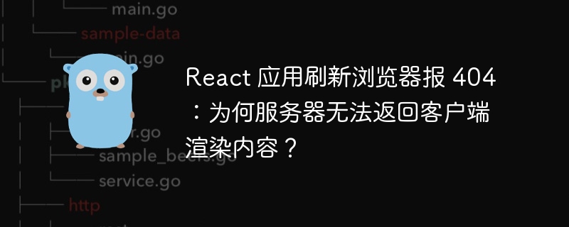 React 应用刷新浏览器报 404:为何服务器无法返回客户端渲染内容?
