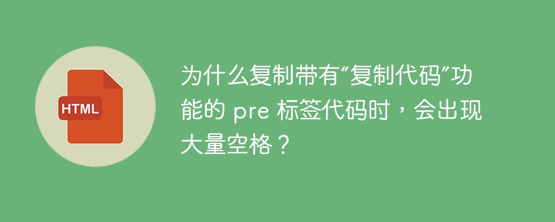 为什么复制带有“复制代码”功能的 pre 标签代码时,会出现大量空格?