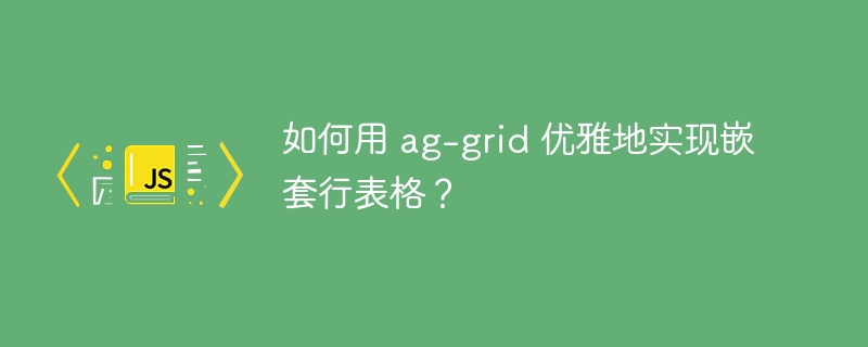 如何用 ag-grid 优雅地实现嵌套行表格?
