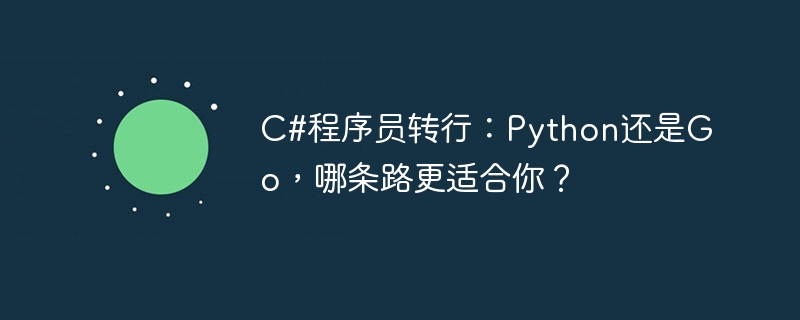 C#程序员转行：Python还是Go，哪条路更适合你？