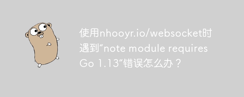 使用nhooyr.io/websocket时遇到“note module requires Go 1.13”错误怎么办？