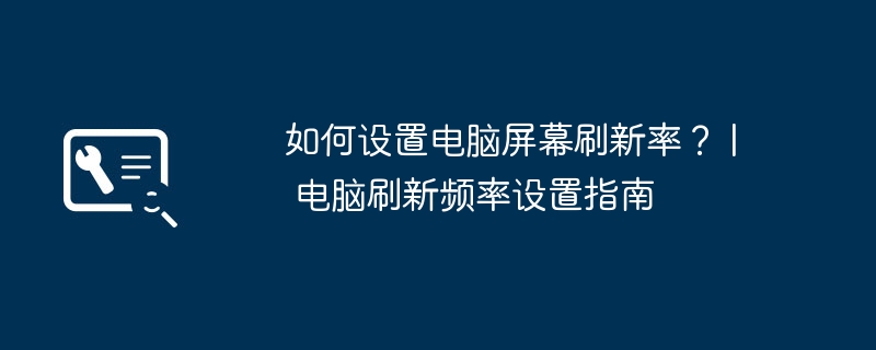 如何设置电脑屏幕刷新率? | 电脑刷新频率设置指南