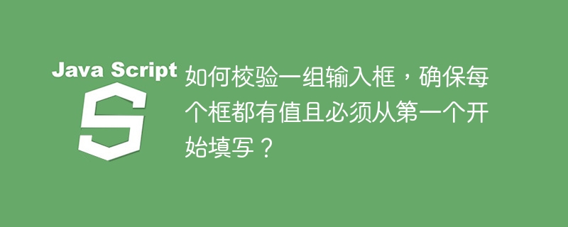 如何校验一组输入框,确保每个框都有值且必须从第一个开始填写?