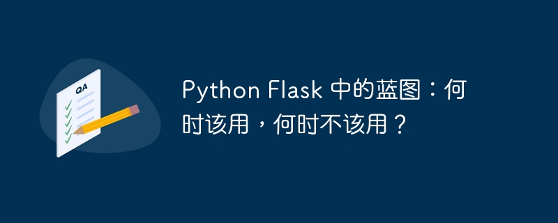 Python Flask 中的蓝图:何时该用,何时不该用?