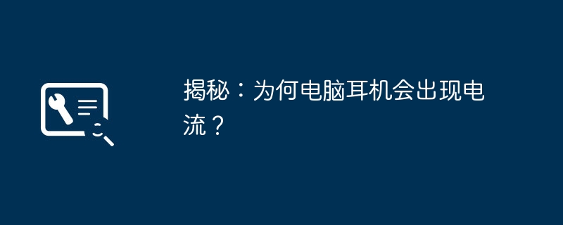 揭秘:为何电脑耳机会出现电流?