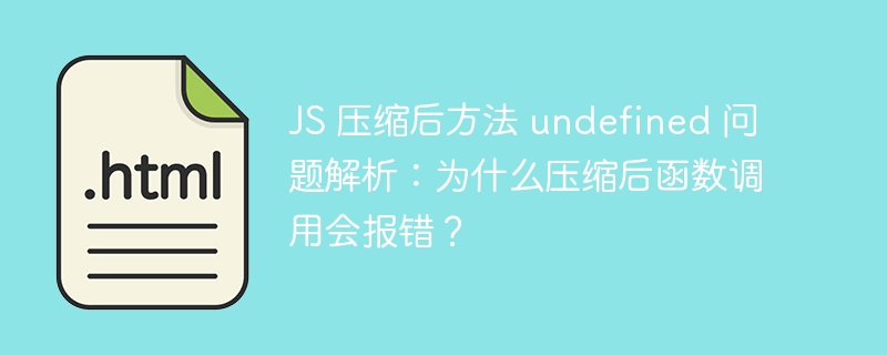 JS 压缩后方法 undefined 问题解析:为什么压缩后函数调用会报错?