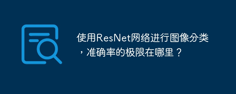 使用ResNet网络进行图像分类,准确率的极限在哪里?