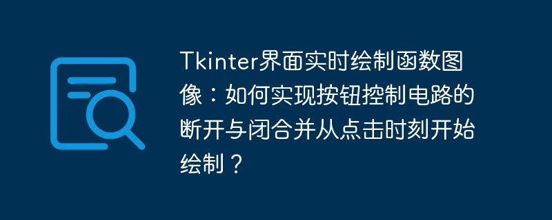 Tkinter界面实时绘制函数图像:如何实现按钮控制电路的断开与闭合并从点击时刻开始绘制?