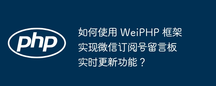 如何使用 WeiPHP 框架实现微信订阅号留言板实时更新功能?
