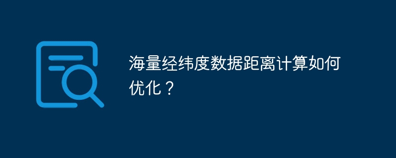 海量经纬度数据距离计算如何优化?