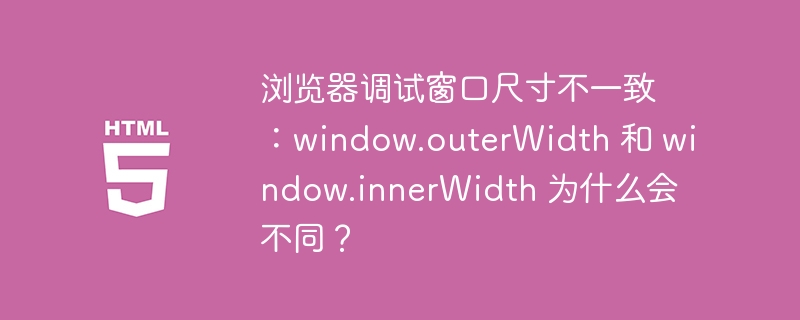 浏览器调试窗口尺寸不一致:window.outerWidth 和 window.innerWidth 为什么会不同?