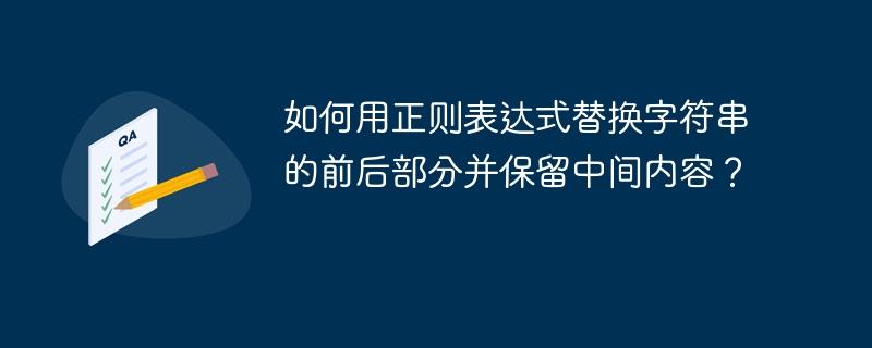 如何用正则表达式替换字符串的前后部分并保留中间内容?