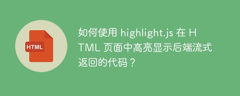 如何使用 highlight.js 在 HTML 页面中高亮显示后端流式返回的代码?
