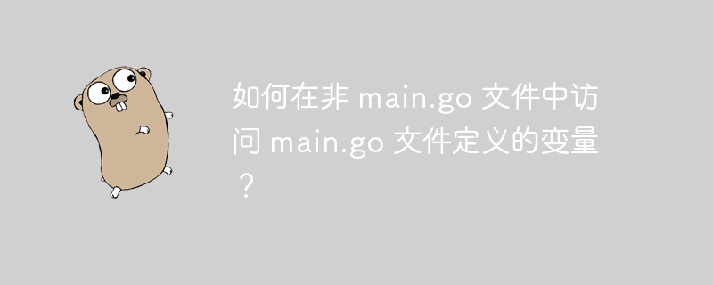 如何在非 main.go 文件中访问 main.go 文件定义的变量?