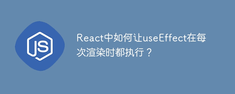 React中如何让useEffect在每次渲染时都执行?