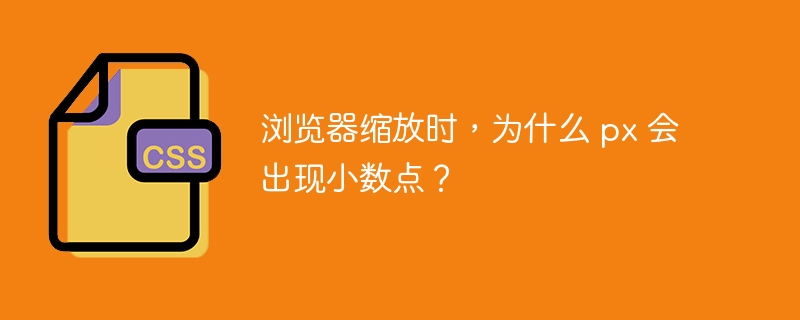 浏览器缩放时,为什么 px 会出现小数点?