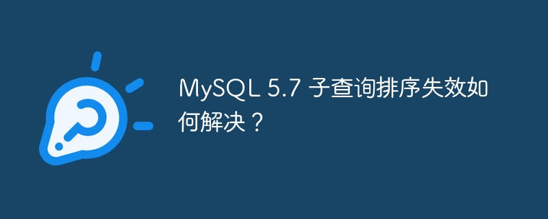 MySQL 5.7 子查询排序失效如何解决？
