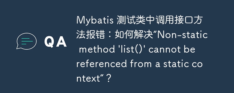 Mybatis 测试类中调用接口方法报错:如何解决“Non-static method 'list()' cannot be referenced from a static context”?