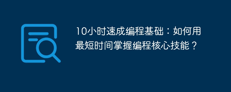 10小时速成编程基础:如何用最短时间掌握编程核心技能?