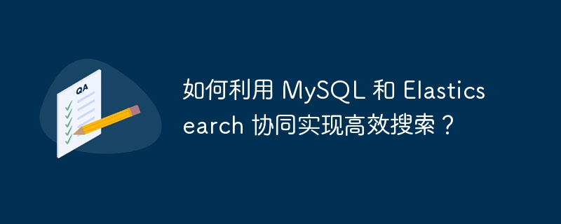 如何利用 MySQL 和 Elasticsearch 协同实现高效搜索?