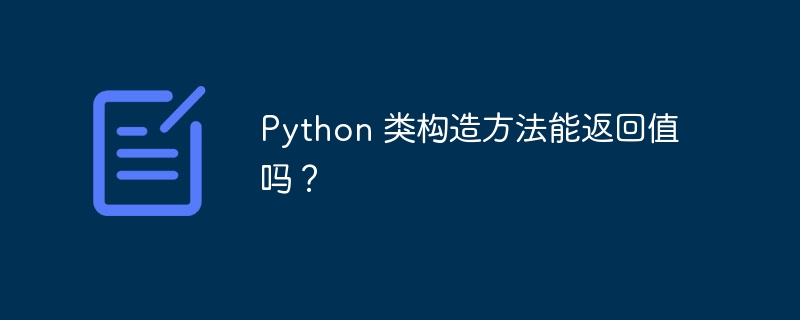 Python 类构造方法能返回值吗?