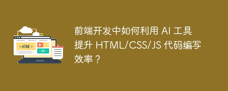 前端开发中如何利用 AI 工具提升 HTML/CSS/JS 代码编写效率?